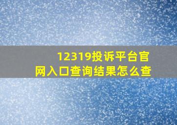 12319投诉平台官网入口查询结果怎么查