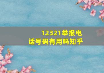 12321举报电话号码有用吗知乎