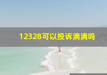 12328可以投诉滴滴吗