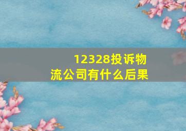 12328投诉物流公司有什么后果