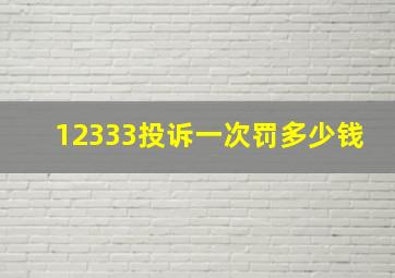 12333投诉一次罚多少钱