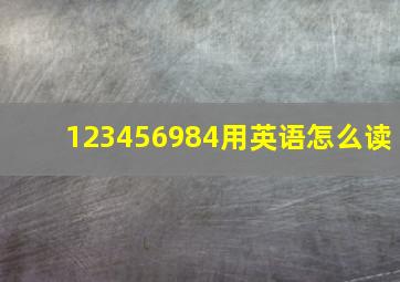 123456984用英语怎么读