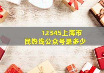 12345上海市民热线公众号是多少