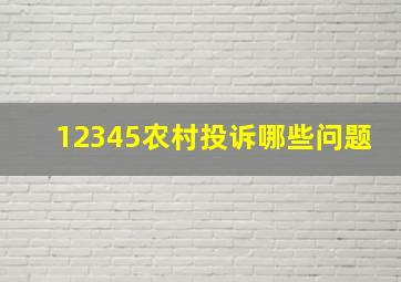 12345农村投诉哪些问题