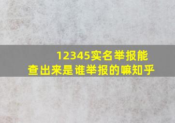 12345实名举报能查出来是谁举报的嘛知乎