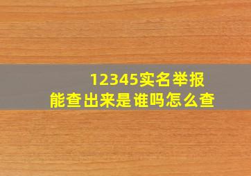 12345实名举报能查出来是谁吗怎么查