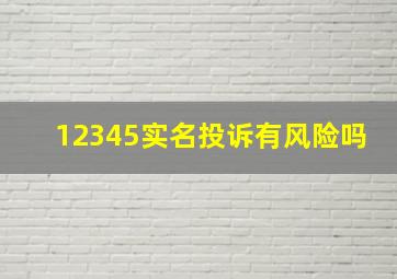 12345实名投诉有风险吗