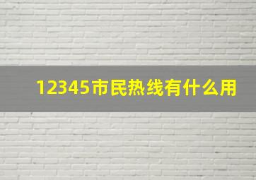 12345市民热线有什么用