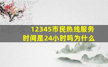 12345市民热线服务时间是24小时吗为什么