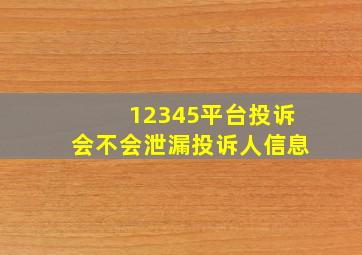 12345平台投诉会不会泄漏投诉人信息