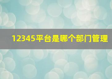 12345平台是哪个部门管理