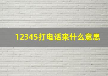 12345打电话来什么意思