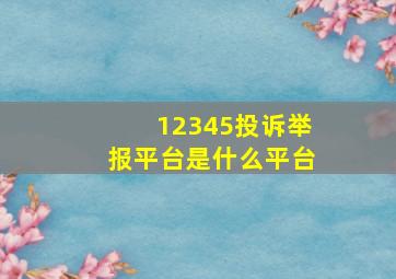 12345投诉举报平台是什么平台