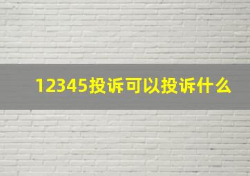 12345投诉可以投诉什么