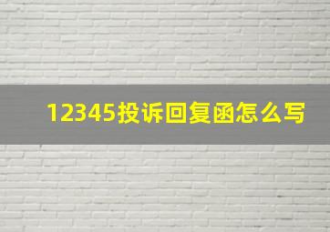 12345投诉回复函怎么写