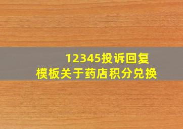 12345投诉回复模板关于药店积分兑换