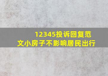 12345投诉回复范文小房子不影响居民出行