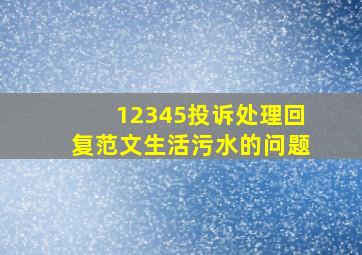 12345投诉处理回复范文生活污水的问题