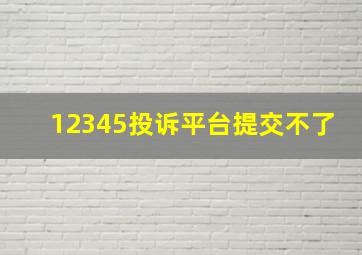 12345投诉平台提交不了