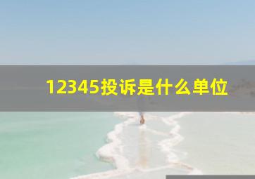 12345投诉是什么单位