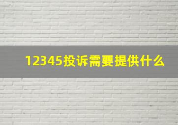 12345投诉需要提供什么