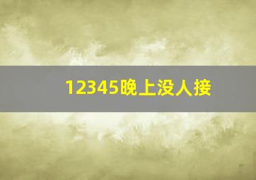 12345晚上没人接