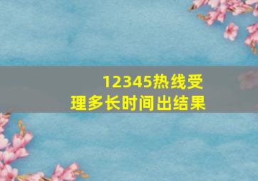 12345热线受理多长时间出结果