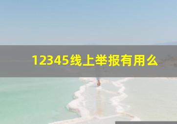 12345线上举报有用么