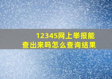 12345网上举报能查出来吗怎么查询结果