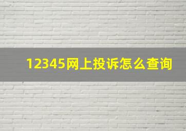 12345网上投诉怎么查询