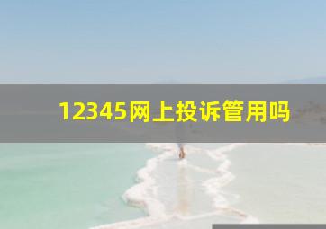 12345网上投诉管用吗