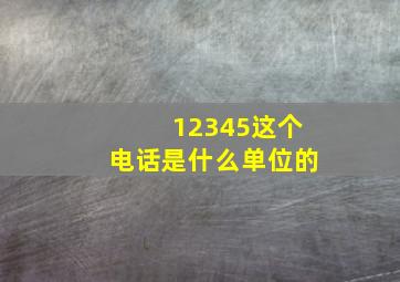 12345这个电话是什么单位的