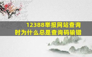 12388举报网站查询时为什么总是查询码输错