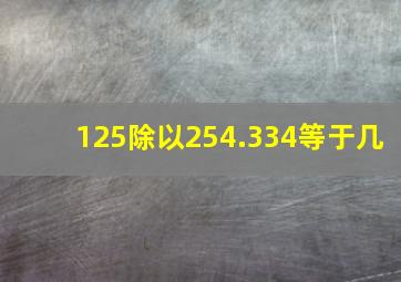 125除以254.334等于几