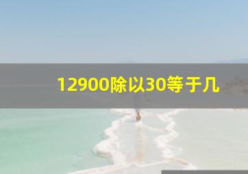 12900除以30等于几