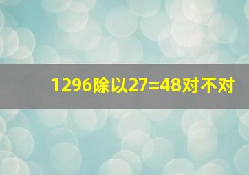 1296除以27=48对不对