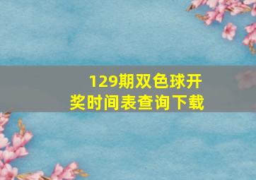 129期双色球开奖时间表查询下载