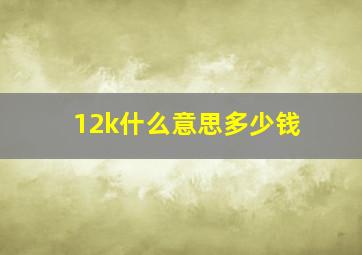 12k什么意思多少钱