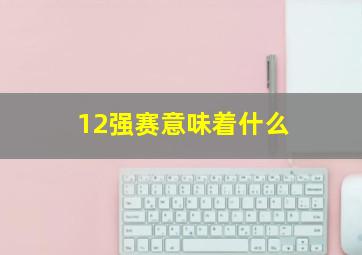 12强赛意味着什么