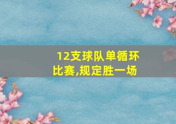 12支球队单循环比赛,规定胜一场