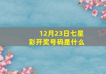 12月23日七星彩开奖号码是什么