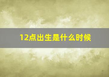 12点出生是什么时候