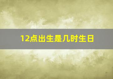 12点出生是几时生日