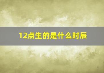 12点生的是什么时辰