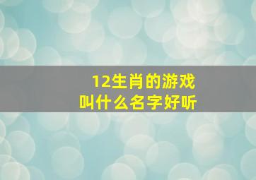 12生肖的游戏叫什么名字好听