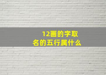 12画的字取名的五行属什么