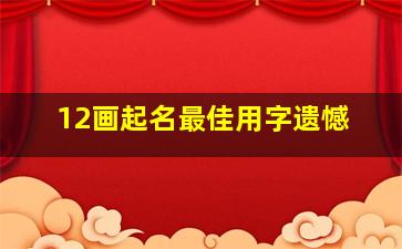 12画起名最佳用字遗憾