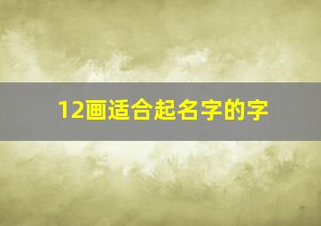 12画适合起名字的字