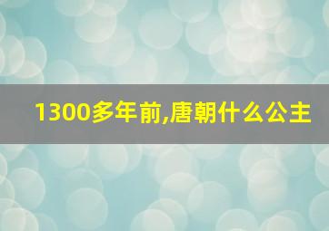 1300多年前,唐朝什么公主