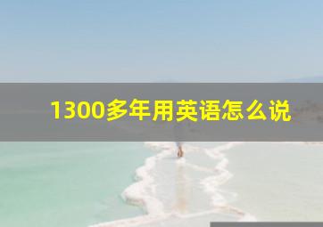 1300多年用英语怎么说